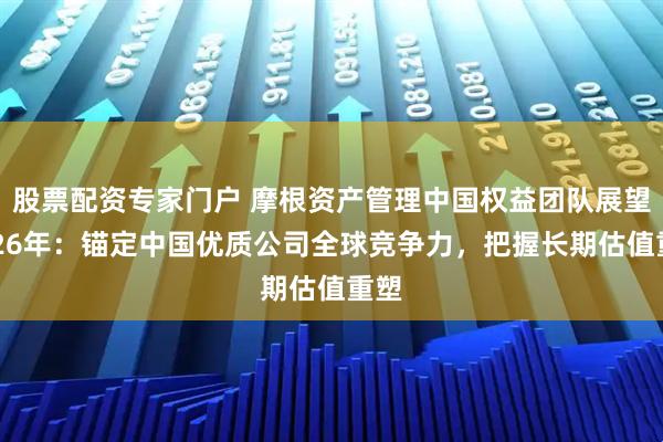 股票配资专家门户 摩根资产管理中国权益团队展望2026年：锚定中国优质公司全球竞争力，把握长期估值重塑