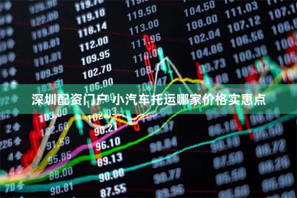 深圳配资门户 小汽车托运哪家价格实惠点