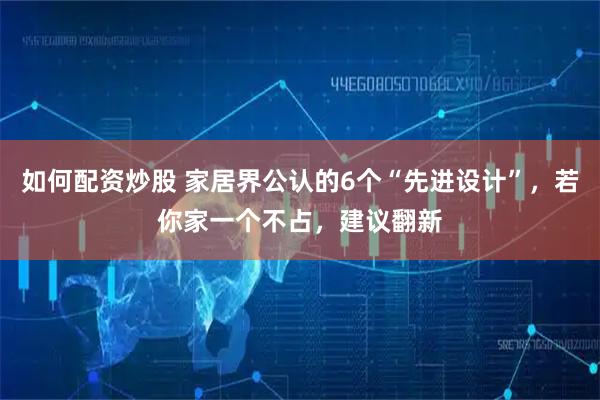 如何配资炒股 家居界公认的6个“先进设计”，若你家一个不占，建议翻新