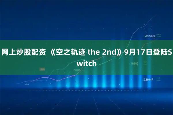 网上炒股配资 《空之轨迹 the 2nd》9月17日登陆Switch