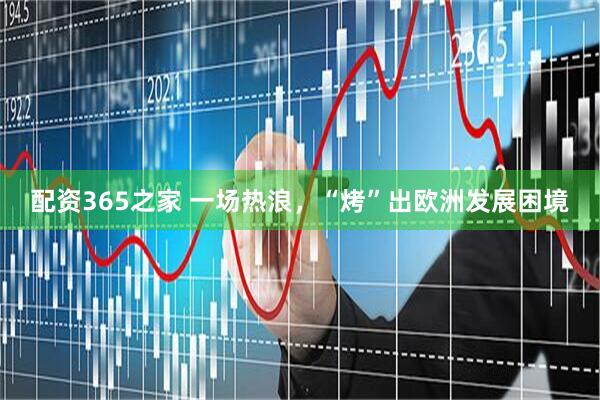配资365之家 一场热浪，“烤”出欧洲发展困境